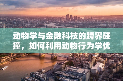 动物学与金融科技的跨界碰撞，如何利用动物行为学优化投资策略？