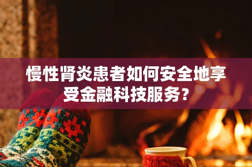 慢性肾炎患者如何安全地享受金融科技服务？