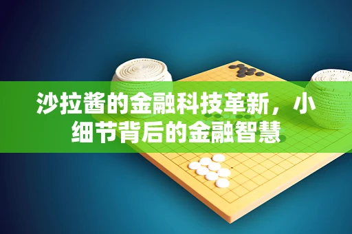 沙拉酱的金融科技革新，小细节背后的金融智慧