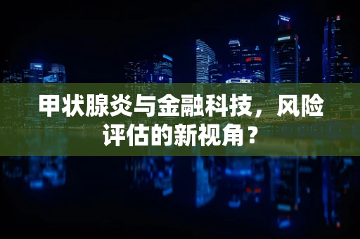 甲状腺炎与金融科技，风险评估的新视角？