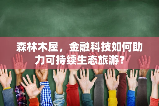森林木屋，金融科技如何助力可持续生态旅游？