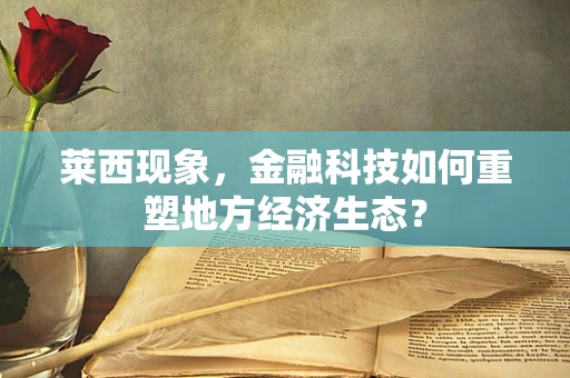 莱西现象，金融科技如何重塑地方经济生态？