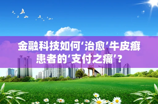 金融科技如何‘治愈’牛皮癣患者的‘支付之痛’？