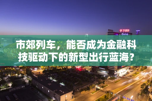 市郊列车，能否成为金融科技驱动下的新型出行蓝海？