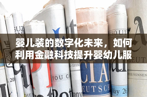婴儿装的数字化未来，如何利用金融科技提升婴幼儿服饰消费体验？