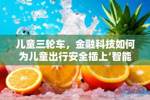 儿童三轮车，金融科技如何为儿童出行安全插上‘智能’翅膀？
