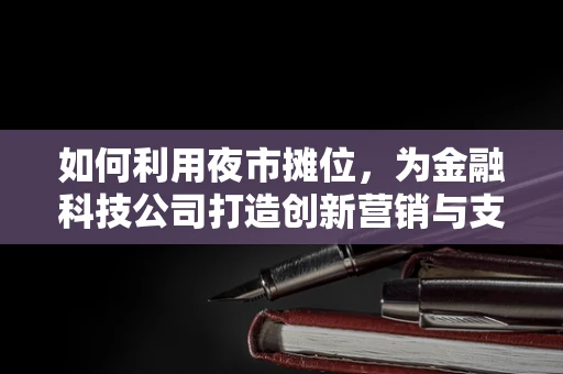 如何利用夜市摊位，为金融科技公司打造创新营销与支付体验？