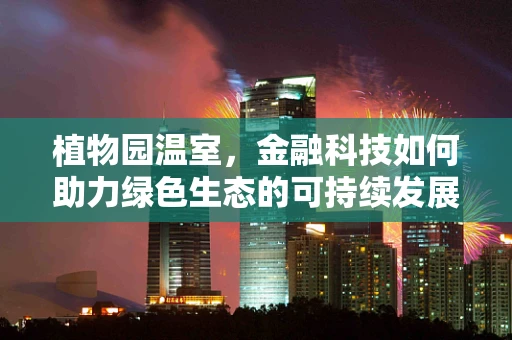 植物园温室，金融科技如何助力绿色生态的可持续发展？