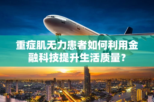 重症肌无力患者如何利用金融科技提升生活质量？