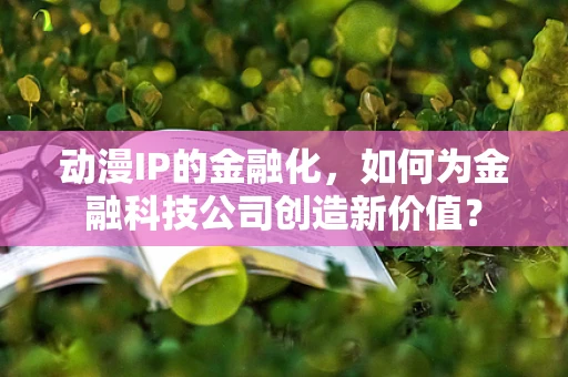 动漫IP的金融化，如何为金融科技公司创造新价值？