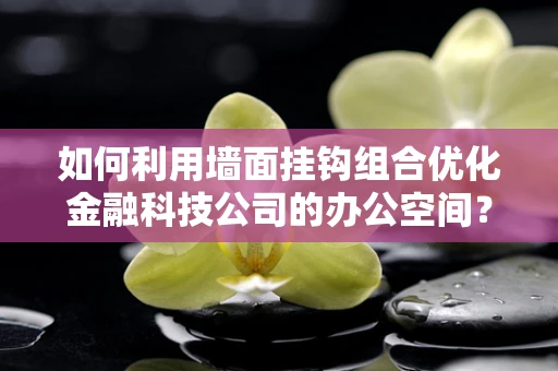 如何利用墙面挂钩组合优化金融科技公司的办公空间？