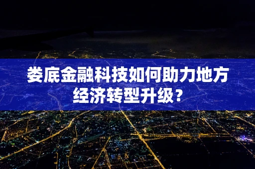 娄底金融科技如何助力地方经济转型升级？