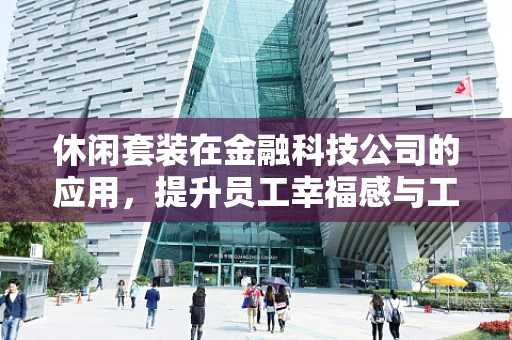 休闲套装在金融科技公司的应用，提升员工幸福感与工作效率的巧妙结合？