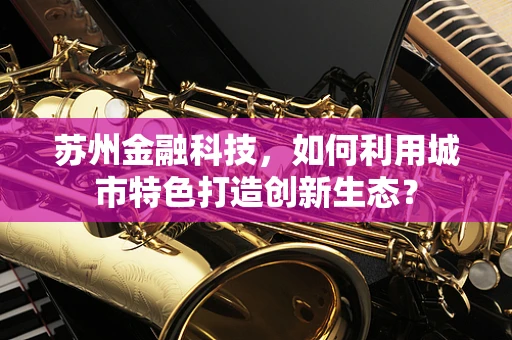 苏州金融科技，如何利用城市特色打造创新生态？