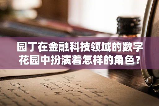 园丁在金融科技领域的数字花园中扮演着怎样的角色？