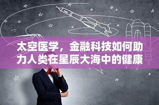 太空医学，金融科技如何助力人类在星辰大海中的健康保障？