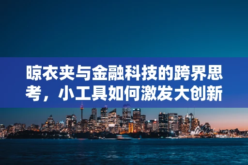 晾衣夹与金融科技的跨界思考，小工具如何激发大创新？