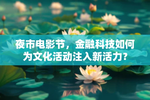 夜市电影节，金融科技如何为文化活动注入新活力？