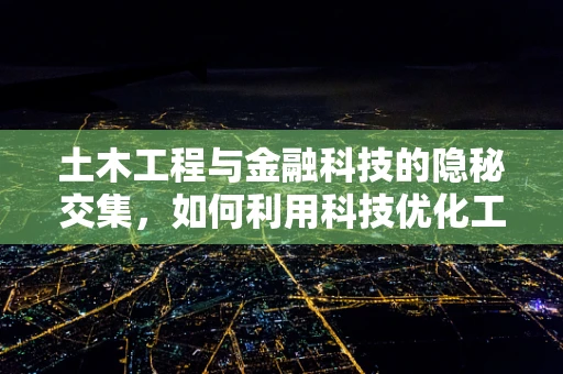 土木工程与金融科技的隐秘交集，如何利用科技优化工程资金管理？