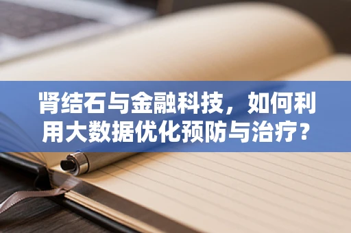 肾结石与金融科技，如何利用大数据优化预防与治疗？