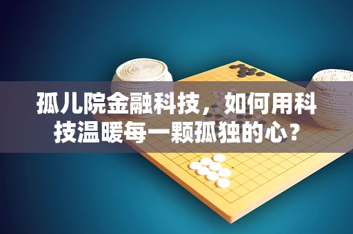 孤儿院金融科技，如何用科技温暖每一颗孤独的心？