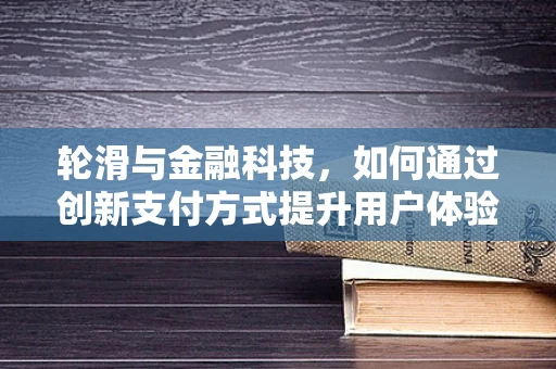 轮滑与金融科技，如何通过创新支付方式提升用户体验？