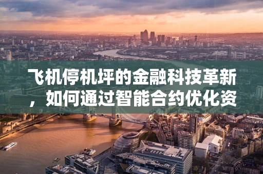 飞机停机坪的金融科技革新，如何通过智能合约优化资源分配？