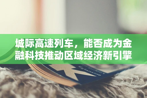 城际高速列车，能否成为金融科技推动区域经济新引擎？