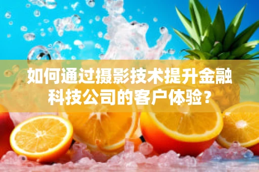 如何通过摄影技术提升金融科技公司的客户体验？