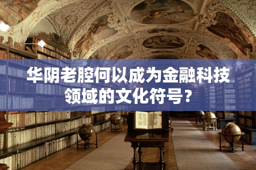 华阴老腔何以成为金融科技领域的文化符号？