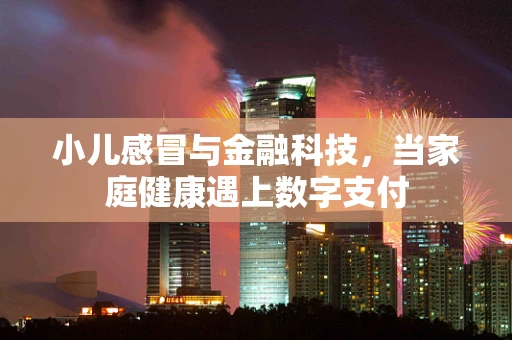 小儿感冒与金融科技，当家庭健康遇上数字支付