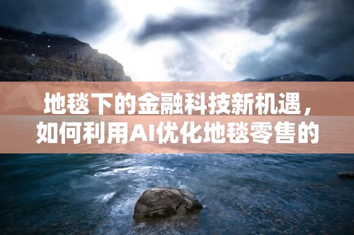 地毯下的金融科技新机遇，如何利用AI优化地毯零售的供应链管理？