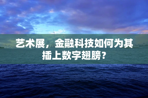 艺术展，金融科技如何为其插上数字翅膀？