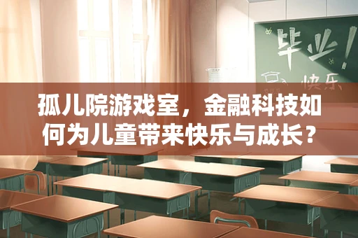 孤儿院游戏室，金融科技如何为儿童带来快乐与成长？