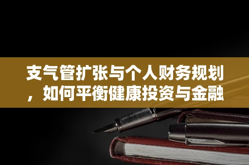 支气管扩张与个人财务规划，如何平衡健康投资与金融安全？