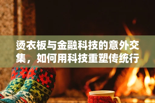 烫衣板与金融科技的意外交集，如何用科技重塑传统行业？