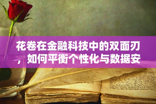 花卷在金融科技中的双面刃，如何平衡个性化与数据安全？