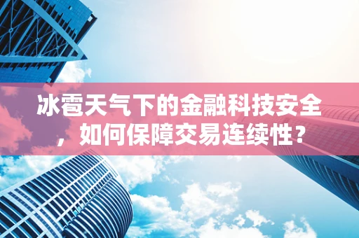 冰雹天气下的金融科技安全，如何保障交易连续性？