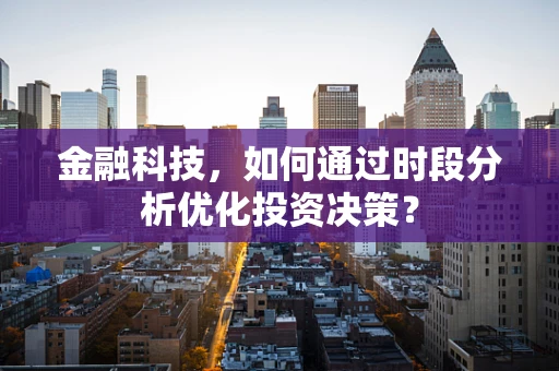 金融科技，如何通过时段分析优化投资决策？