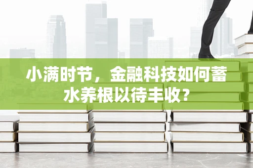 小满时节，金融科技如何蓄水养根以待丰收？