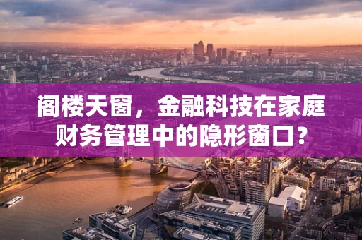 阁楼天窗，金融科技在家庭财务管理中的隐形窗口？
