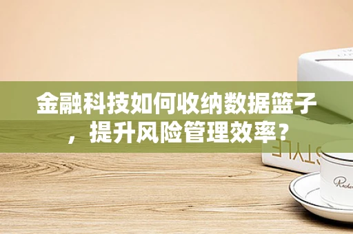 金融科技如何收纳数据篮子，提升风险管理效率？