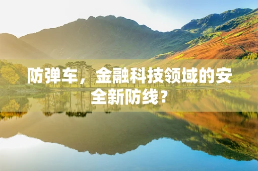 防弹车，金融科技领域的安全新防线？