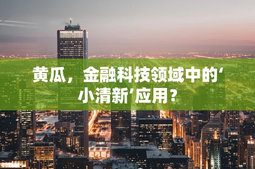 黄瓜，金融科技领域中的‘小清新’应用？