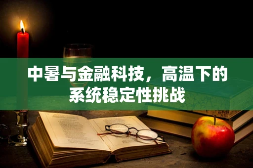 中暑与金融科技，高温下的系统稳定性挑战