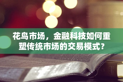 花鸟市场，金融科技如何重塑传统市场的交易模式？
