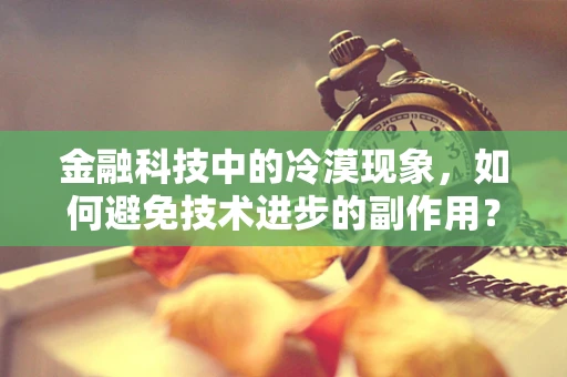 金融科技中的冷漠现象，如何避免技术进步的副作用？