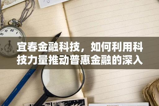 宜春金融科技，如何利用科技力量推动普惠金融的深入发展？