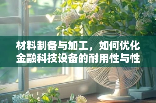 材料制备与加工，如何优化金融科技设备的耐用性与性能？