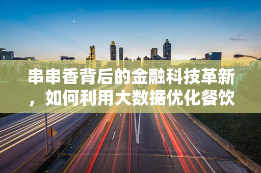 串串香背后的金融科技革新，如何利用大数据优化餐饮供应链？